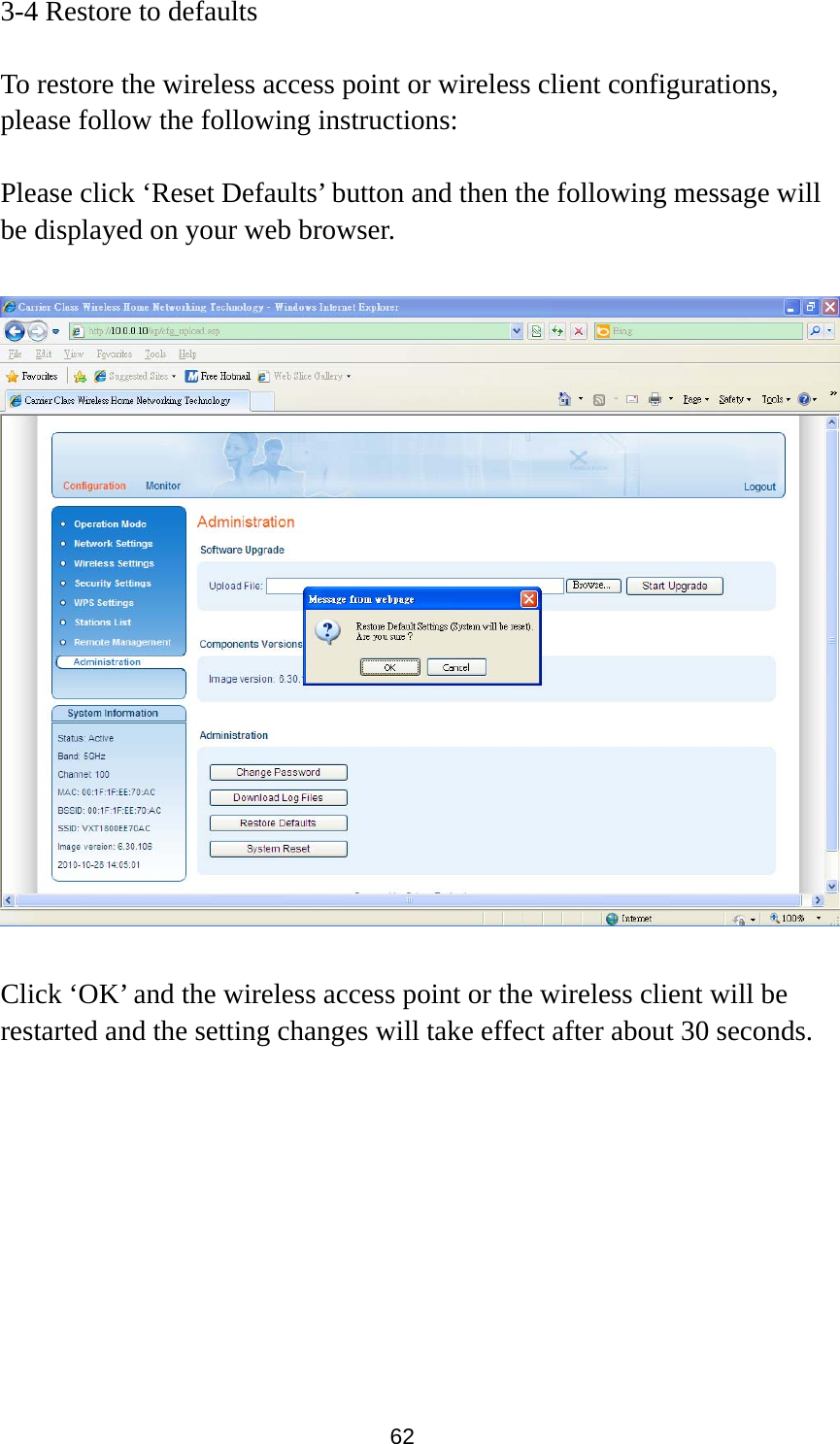 62 3-4 Restore to defaults  To restore the wireless access point or wireless client configurations, please follow the following instructions:  Please click ‘Reset Defaults’ button and then the following message will be displayed on your web browser.      Click ‘OK’ and the wireless access point or the wireless client will be restarted and the setting changes will take effect after about 30 seconds.  