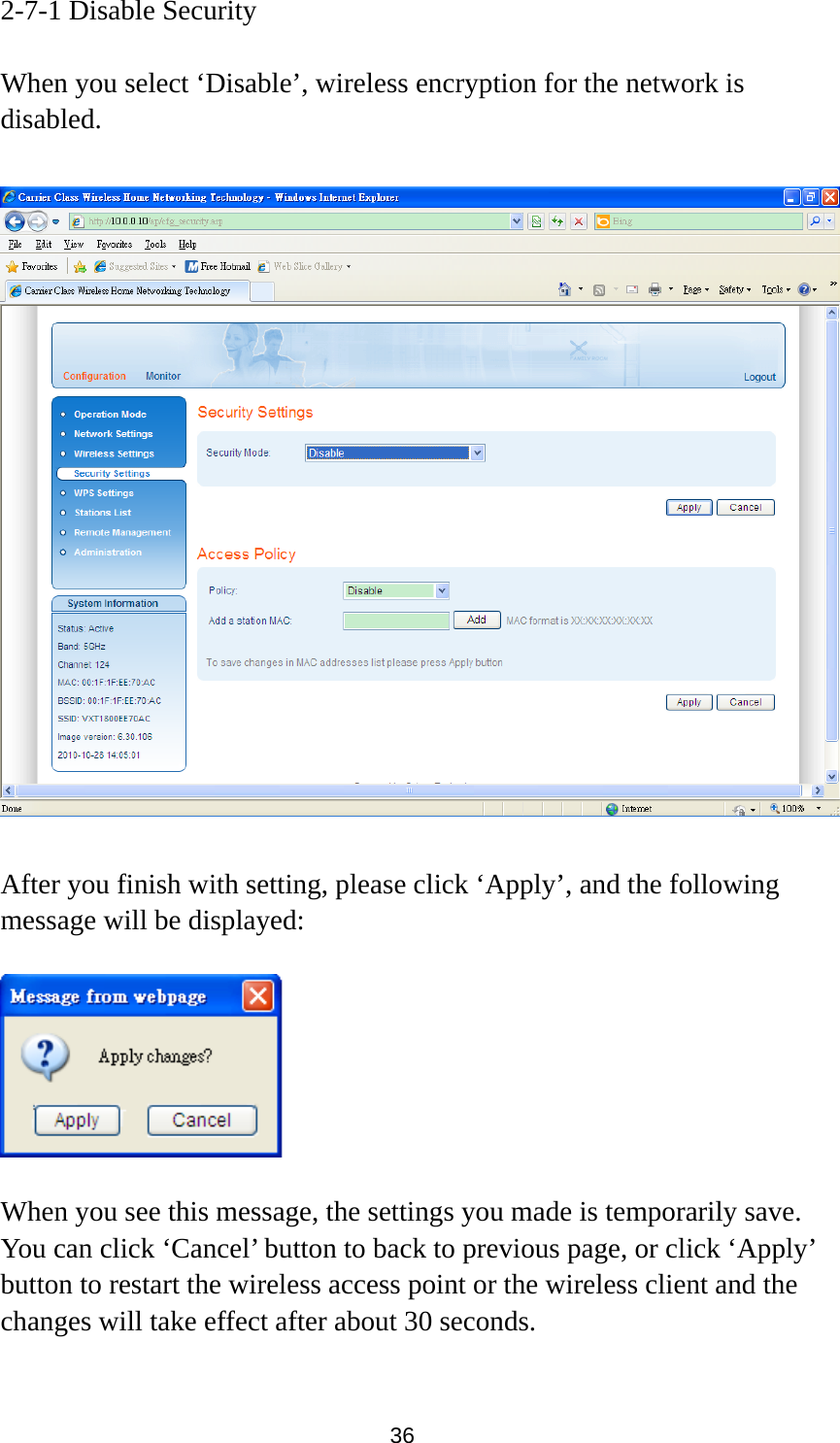 36 2-7-1 Disable Security  When you select ‘Disable’, wireless encryption for the network is disabled.    After you finish with setting, please click ‘Apply’, and the following message will be displayed:    When you see this message, the settings you made is temporarily save. You can click ‘Cancel’ button to back to previous page, or click ‘Apply’ button to restart the wireless access point or the wireless client and the changes will take effect after about 30 seconds.  