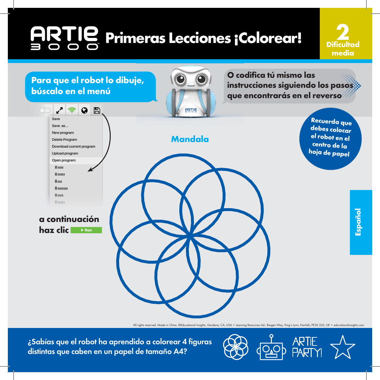 Espa&ntilde;olSaveSave  as...New programDelete ProgramDownload current programUpload programOpen program:Mandala&iquest;Sab&iacute;as que el robot ha aprendido a colorear 4  guras distintas que caben en un papel de tama&ntilde;o A4?    Primeras Lecciones &iexcl;Colorear! Di cultad media2Recuerda que debes colocar el robot en el centro de la hoja de papela continuaci&oacute;n haz clic  ▶ RunorPara que el robot lo dibuje, b&uacute;scalo en el men&uacute;O codi ca t&uacute; mismo las instrucciones siguiendo los pasos que encontrar&aacute;s en el reversoAll rights reserved. Made in China. &copy;Educational Insights, Gardena, CA, USA.&bull; Learning Resources Ltd., Bergen Way, King&rsquo;s Lynn, Norfolk, PE30 2JG, UK &bull; educationalinsights.com
