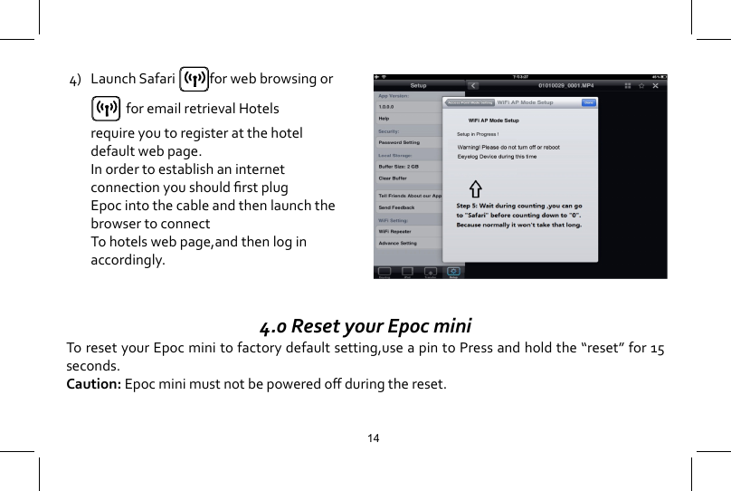 4) LaunchSafari for web browsing or     for email retrieval Hotels      require you to register at the hotel      default web page.  In order to establish an internet     connectionyoushouldrstplug  Epoc into the cable and then launch the    browser to connect  To hotels web page,and then log in      accordingly.144.0 Reset your Epoc miniTo reset your Epoc mini to factory default setting,use a pin to Press and hold the &ldquo;reset&rdquo; for 15 seconds.Caution:Epocminimustnotbepoweredoduringthereset.