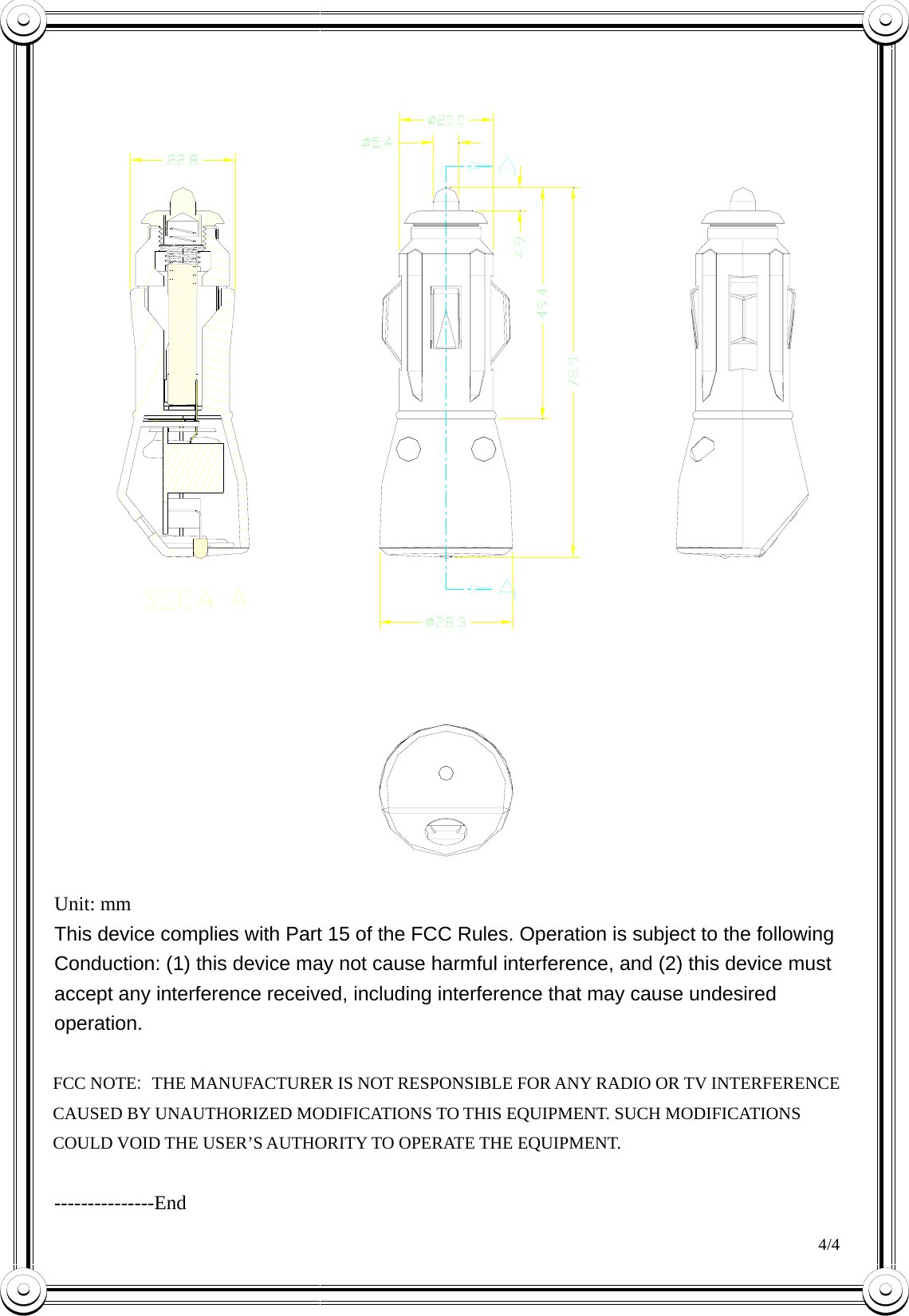  Unit: mm This device complies with Part 15 of the FCC Rules. Operation is subject to the following Conduction: (1) this device may not cause harmful interference, and (2) this device must accept any interference received, including interference that may cause undesired operation.  FCC NOTE: THE MANUFACTURER IS NOT RESPONSIBLE FOR ANY RADIO OR TV INTERFERENCE CAUSED BY UNAUTHORIZED MODIFICATIONS TO THIS EQUIPMENT. SUCH MODIFICATIONS COULD VOID THE USER&rsquo;S AUTHORITY TO OPERATE THE EQUIPMENT.  4/4  ---------------End 