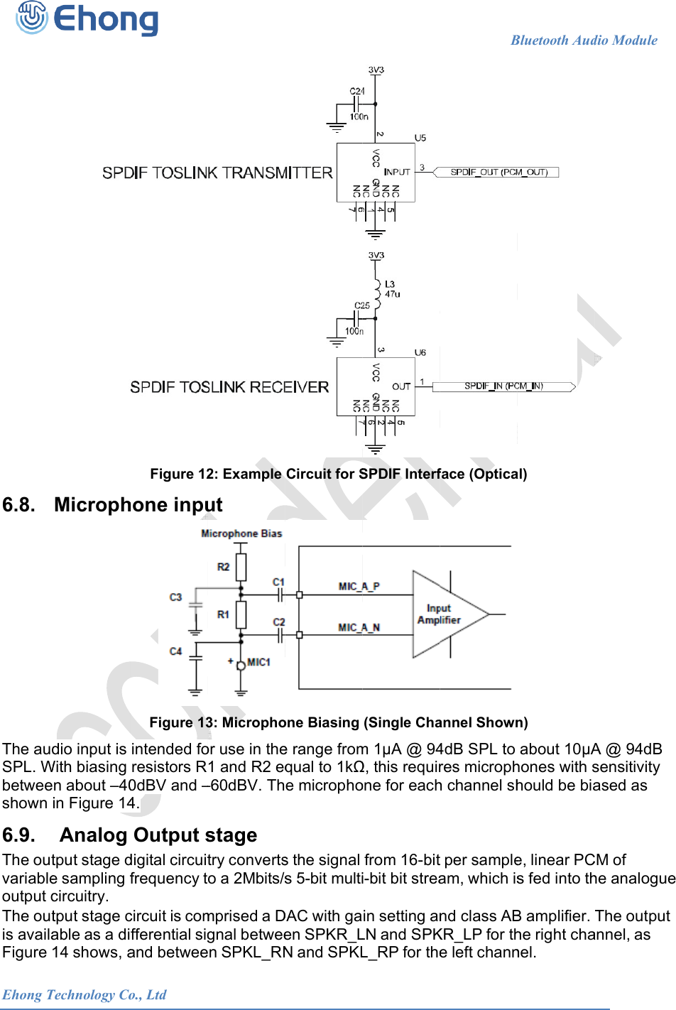  Ehong T 6.8. The audSPL. Wbetweeshown 6.9. The outvariableoutput cThe outis availaFigure 1Technology CoMicrophdio input is With biasing n about &ndash;40in Figure 14 Analog tput stage de sampling fcircuitry. tput stage cable as a di14 shows, a            o., LtdFigure 12hone inpuFigure 13intended foresistors R0dBV and &ndash;4. Output sdigital circuitfrequency tcircuit is comfferential sigand betwee                      2: Example ut 3: Microphoor use in the1 and R2 eq&ndash;60dBV. Thstage try convertso a 2Mbits/smprised a Dgnal between SPKL_RN                     Circuit for Sone Biasing e range fromqual to 1ke microphos the signals 5-bit multiDAC with gaen SPKR_LN and SPKL                      SPDIF Interf(Single Cham 1A @ 94, this requirone for eachfrom 16-biti-bit bit streain setting anLN and SPKL_RP for the                   Bface (Opticaannel Shown4dB SPL to res microphh channel sht per sampleam, which isnd class ABKR_LP for the left channBluetooth Aud al)  n) about 10Ahones with should be biae, linear PCs fed into thB amplifier. he right chanel. dio Module    A @ 94dB sensitivity ased as CM of he analogueThe outputannel, as                          e  