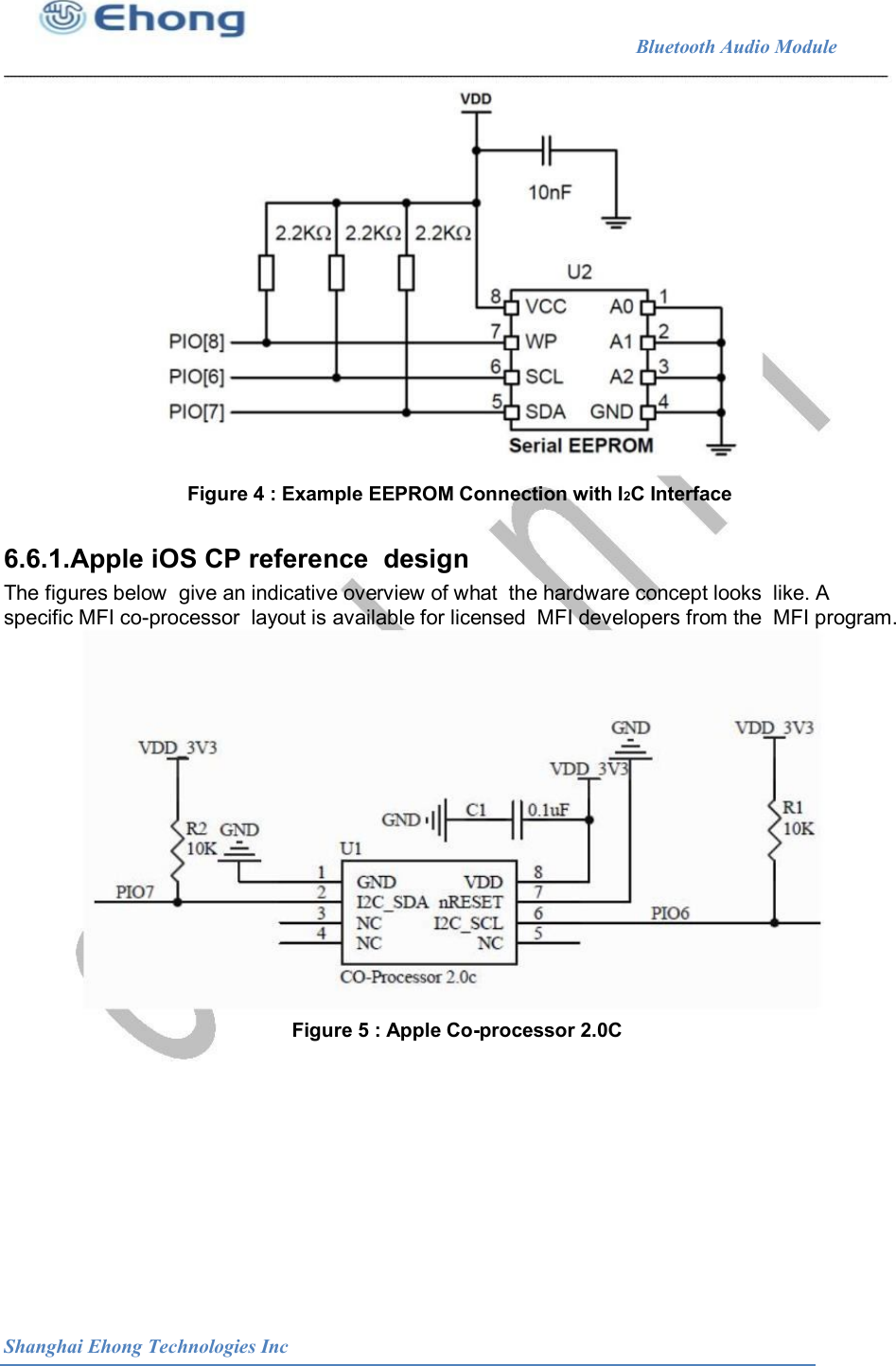                                                              Bluetooth Audio Module                                       Figure 4 : Example EEPROM Connection with I2C Interface 6.6.1.Apple iOS CP reference  design The figures below  give an indicative overview of what  the hardware concept looks  like. A specific MFI co-processor  layout is available for licensed  MFI developers from the  MFI program. Figure 5 : Apple Co-processor 2.0C  Shanghai Ehong Technologies Inc 