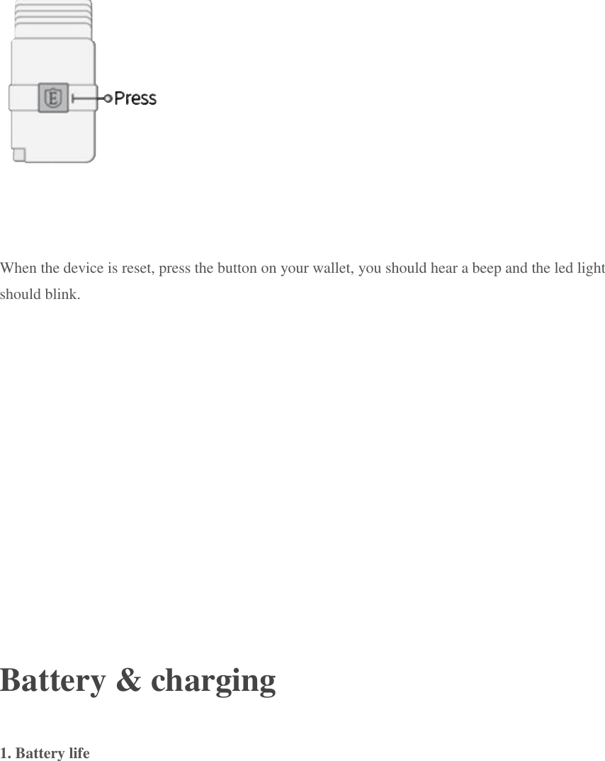  When the device is reset, press the button on your wallet, you should hear a beep and the led light should blink.     Battery &amp; charging 1. Battery life  