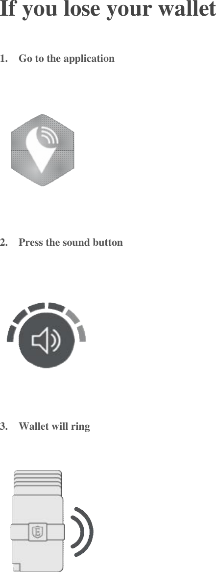  If you lose your wallet 1.  Go to the application  2.  Press the sound button  3.  Wallet will ring     