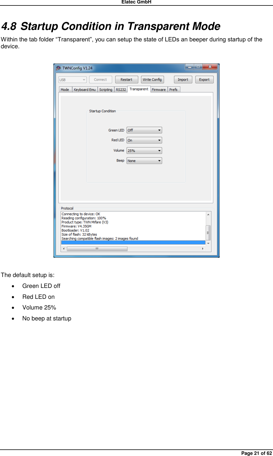 Elatec GmbH Page 21 of 62 4.8 Startup Condition in Transparent Mode Within the tab folder “Transparent”, you can setup the state of LEDs an beeper during startup of the device.    The default setup is:   Green LED off   Red LED on   Volume 25%   No beep at startup  