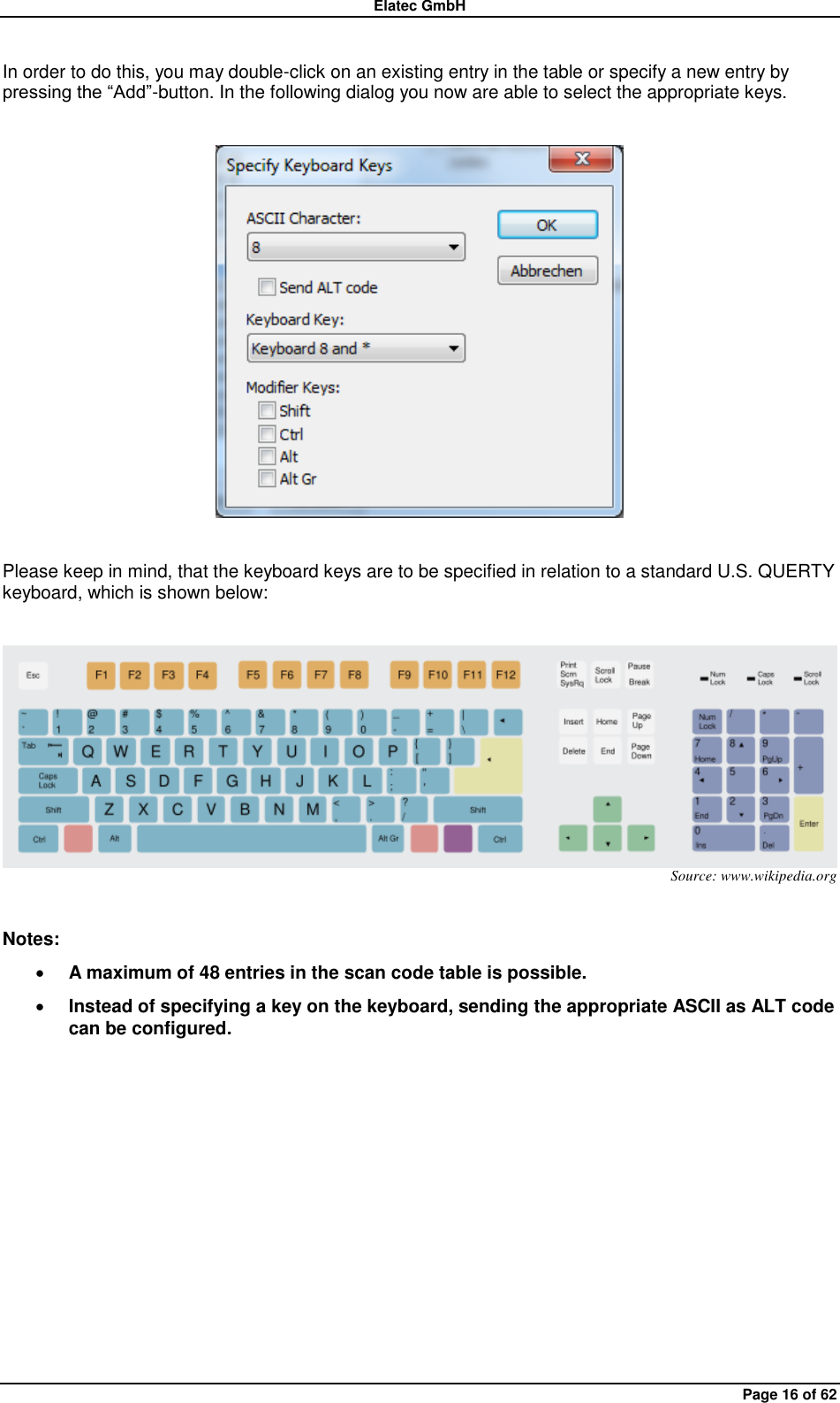 Elatec GmbH Page 16 of 62 In order to do this, you may double-click on an existing entry in the table or specify a new entry by pressing the “Add”-button. In the following dialog you now are able to select the appropriate keys.    Please keep in mind, that the keyboard keys are to be specified in relation to a standard U.S. QUERTY keyboard, which is shown below:   Source: www.wikipedia.org  Notes:  A maximum of 48 entries in the scan code table is possible.  Instead of specifying a key on the keyboard, sending the appropriate ASCII as ALT code can be configured.  