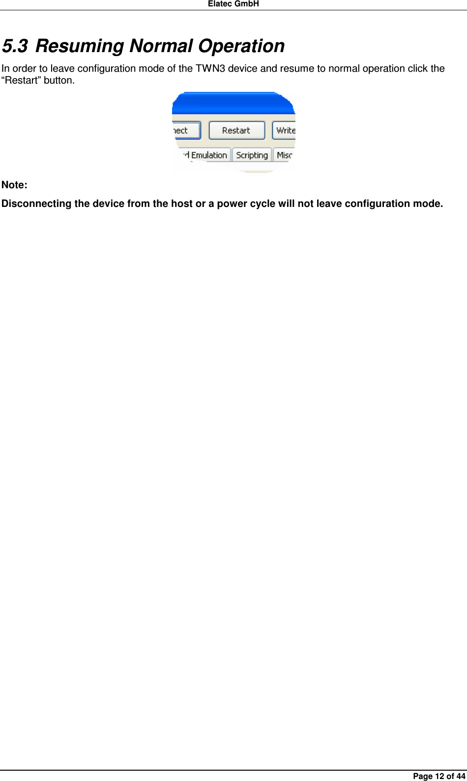 Elatec GmbH Page 12 of 44 5.3 Resuming Normal Operation In order to leave configuration mode of the TWN3 device and resume to normal operation click the “Restart” button.  Note: Disconnecting the device from the host or a power cycle will not leave configuration mode.  
