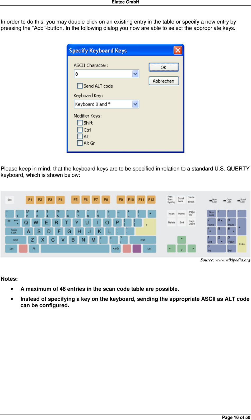 Elatec GmbH Page 16 of 50 In order to do this, you may double-click on an existing entry in the table or specify a new entry by pressing the “Add”-button. In the following dialog you now are able to select the appropriate keys.    Please keep in mind, that the keyboard keys are to be specified in relation to a standard U.S. QUERTY keyboard, which is shown below:   Source: www.wikipedia.org  Notes: • A maximum of 48 entries in the scan code table are possible. • Instead of specifying a key on the keyboard, sending the appropriate ASCII as ALT code can be configured.  