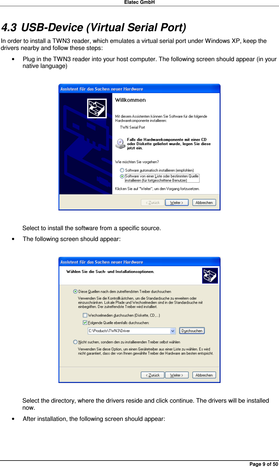 Elatec GmbH Page 9 of 50 4.3 USB-Device (Virtual Serial Port) In order to install a TWN3 reader, which emulates a virtual serial port under Windows XP, keep the drivers nearby and follow these steps: •  Plug in the TWN3 reader into your host computer. The following screen should appear (in your native language)    Select to install the software from a specific source. •  The following screen should appear:    Select the directory, where the drivers reside and click continue. The drivers will be installed now. •  After installation, the following screen should appear:  