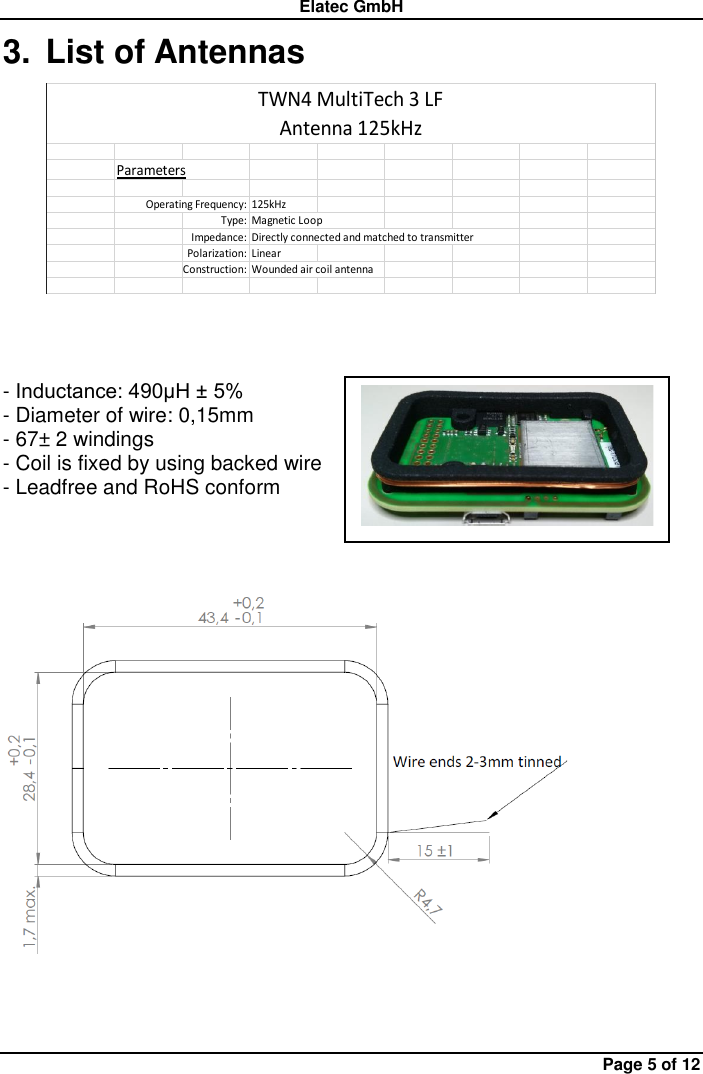 Elatec GmbH Page 5 of 12 3.  List of Antennas    - Inductance: 490μH ± 5% - Diameter of wire: 0,15mm - 67± 2 windings - Coil is fixed by using backed wire - Leadfree and RoHS conform      ParametersOperating Frequency: 125kHzType: Magnetic LoopImpedance: Directly connected and matched to transmitterPolarization: LinearConstruction: Wounded air coil antennaTWN4 MultiTech 3 LFAntenna 125kHz 