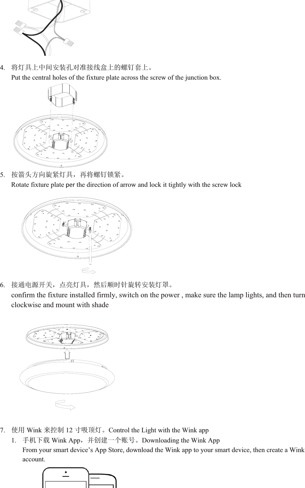 4. ሶ⚟ާкѝ䰤ᆹ㻵ᆄሩ߶᧕㓯ⴂкⲴ㷪䪹྇кǄPut the central holes of the fixture plate across the screw of the junction box.   5. ᤹㇝ཤᯩੁ᯻㍗⚟ާˈ޽ሶ㷪䪹䬱㍗ǄRotate fixture plateperthe direction of arrow and lock it tightly with the screw lock   6. ᧕䙊⭥Ⓚᔰޣˈ⛩Ӟ⚟ާˈ❦ਾ亪ᰦ䪸᯻䖜ᆹ㻵⚟㖙Ǆconfirm the fixture installed firmly, switch on the power , make sure the lamp lights, and then turn   clockwise and mount with shade 7. ֯⭘ Wink ᶕ᧗ࡦ 12 ረ੨亦⚟ǄControl the Light with the Wink app 1. ᡻ᵪл䖭 Wink Appˈᒦࡋᔪањ䍖ਧǄDownloading the Wink App From your smart device’s App Store, download the Wink app to your smart device, then create a Wink account.