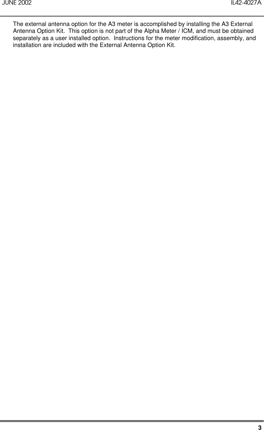 JUNE 2002 IL42-4027A3The external antenna option for the A3 meter is accomplished by installing the A3 ExternalAntenna Option Kit.  This option is not part of the Alpha Meter / ICM, and must be obtainedseparately as a user installed option.  Instructions for the meter modification, assembly, andinstallation are included with the External Antenna Option Kit.