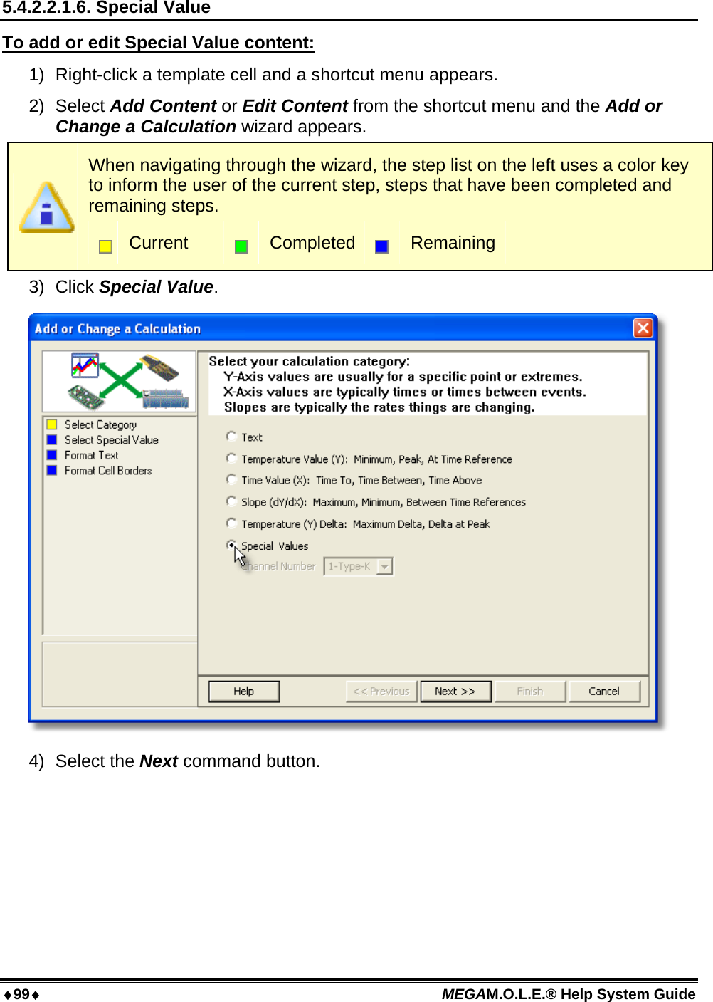 99 MEGAM.O.L.E.® Help System Guide  5.4.2.2.1.6. Special Value To add or edit Special Value content: 1)  Right-click a template cell and a shortcut menu appears. 2) Select Add Content or Edit Content from the shortcut menu and the Add or Change a Calculation wizard appears.  When navigating through the wizard, the step list on the left uses a color key to inform the user of the current step, steps that have been completed and remaining steps.  Current   Completed  Remaining 3) Click Special Value.  4) Select the Next command button. 