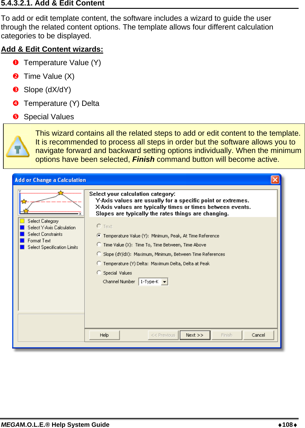 MEGAM.O.L.E.® Help System Guide  108 5.4.3.2.1. Add &amp; Edit Content To add or edit template content, the software includes a wizard to guide the user through the related content options. The template allows four different calculation categories to be displayed. Add &amp; Edit Content wizards:   Temperature Value (Y)   Time Value (X)  Slope (dX/dY)   Temperature (Y) Delta    Special Values  This wizard contains all the related steps to add or edit content to the template. It is recommended to process all steps in order but the software allows you to navigate forward and backward setting options individually. When the minimum options have been selected, Finish command button will become active.   