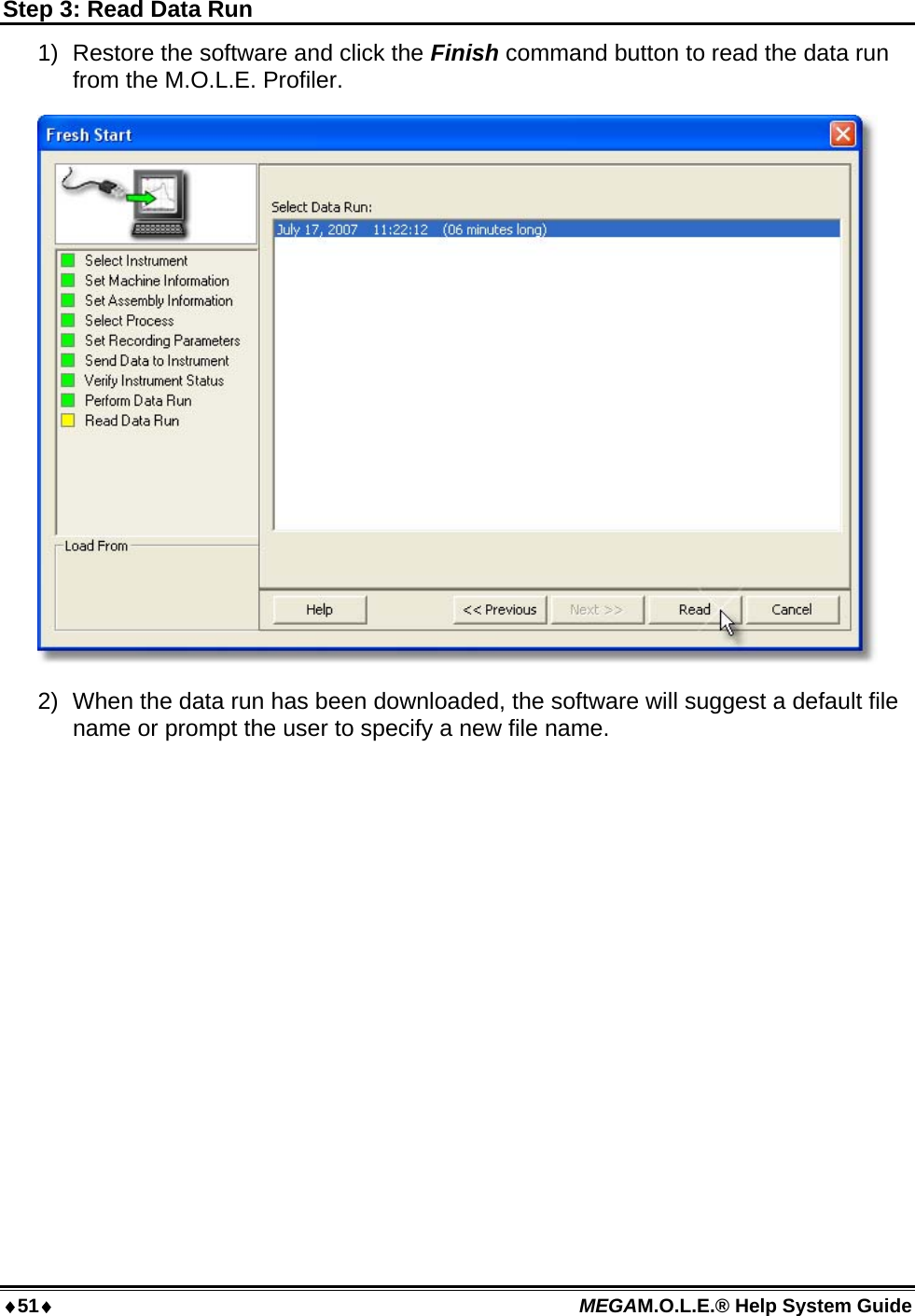 51 MEGAM.O.L.E.® Help System Guide  Step 3: Read Data Run 1)  Restore the software and click the Finish command button to read the data run from the M.O.L.E. Profiler.  2)  When the data run has been downloaded, the software will suggest a default file name or prompt the user to specify a new file name. 