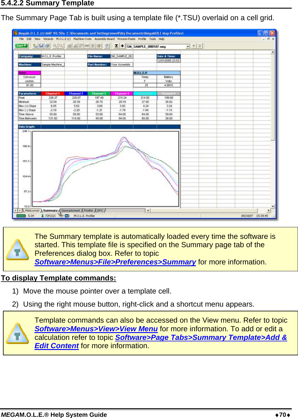 MEGAM.O.L.E.® Help System Guide  70 5.4.2.2 Summary Template The Summary Page Tab is built using a template file (*.TSU) overlaid on a cell grid.   The Summary template is automatically loaded every time the software is started. This template file is specified on the Summary page tab of the Preferences dialog box. Refer to topic Software&gt;Menus&gt;File&gt;Preferences&gt;Summary for more information. To display Template commands: 1)  Move the mouse pointer over a template cell. 2)  Using the right mouse button, right-click and a shortcut menu appears.  Template commands can also be accessed on the View menu. Refer to topic Software&gt;Menus&gt;View&gt;View Menu for more information. To add or edit a calculation refer to topic Software&gt;Page Tabs&gt;Summary Template&gt;Add &amp; Edit Content for more information. 