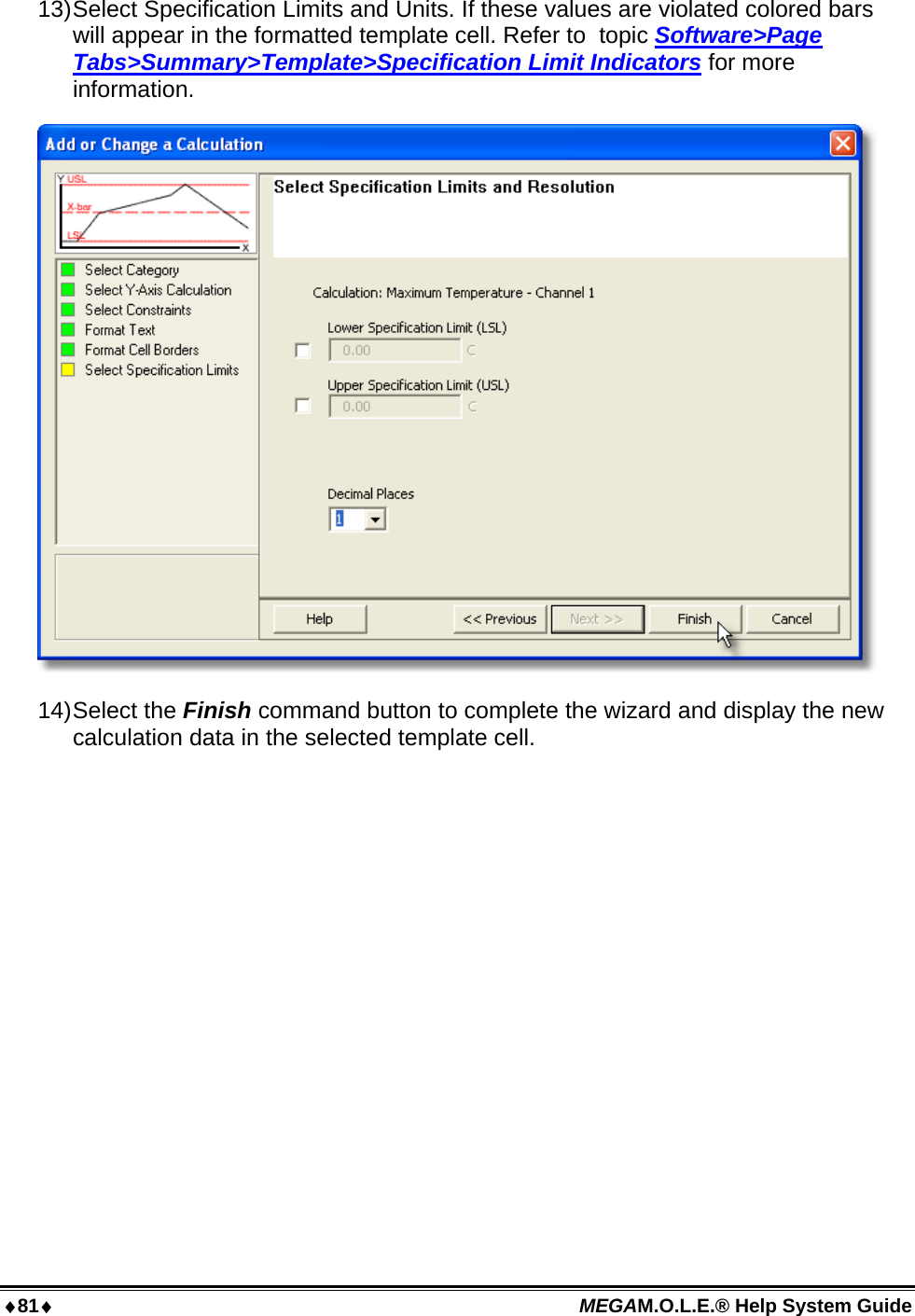 81 MEGAM.O.L.E.® Help System Guide  13) Select Specification Limits and Units. If these values are violated colored bars will appear in the formatted template cell. Refer to  topic Software&gt;Page Tabs&gt;Summary&gt;Template&gt;Specification Limit Indicators for more information.  14) Select  the  Finish command button to complete the wizard and display the new calculation data in the selected template cell.  