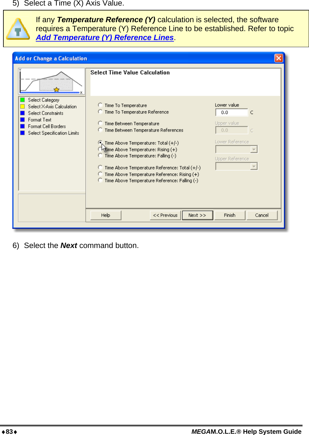 83 MEGAM.O.L.E.® Help System Guide  5)  Select a Time (X) Axis Value.  If any Temperature Reference (Y) calculation is selected, the software requires a Temperature (Y) Reference Line to be established. Refer to topic Add Temperature (Y) Reference Lines.   6) Select the Next command button. 