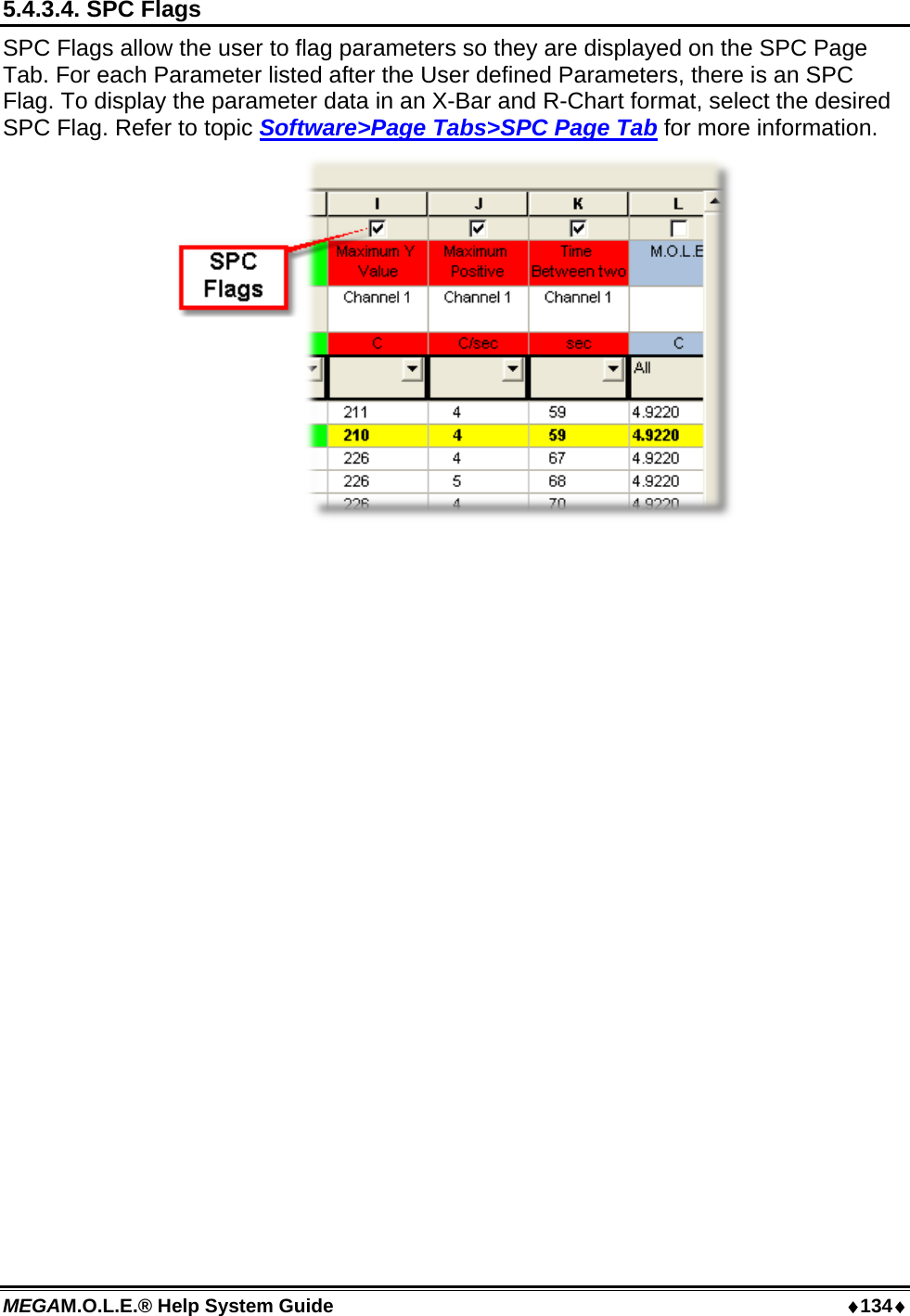 MEGAM.O.L.E.® Help System Guide  ♦134♦ 5.4.3.4. SPC Flags SPC Flags allow the user to flag parameters so they are displayed on the SPC Page Tab. For each Parameter listed after the User defined Parameters, there is an SPC Flag. To display the parameter data in an X-Bar and R-Chart format, select the desired SPC Flag. Refer to topic Software&gt;Page Tabs&gt;SPC Page Tab for more information.   