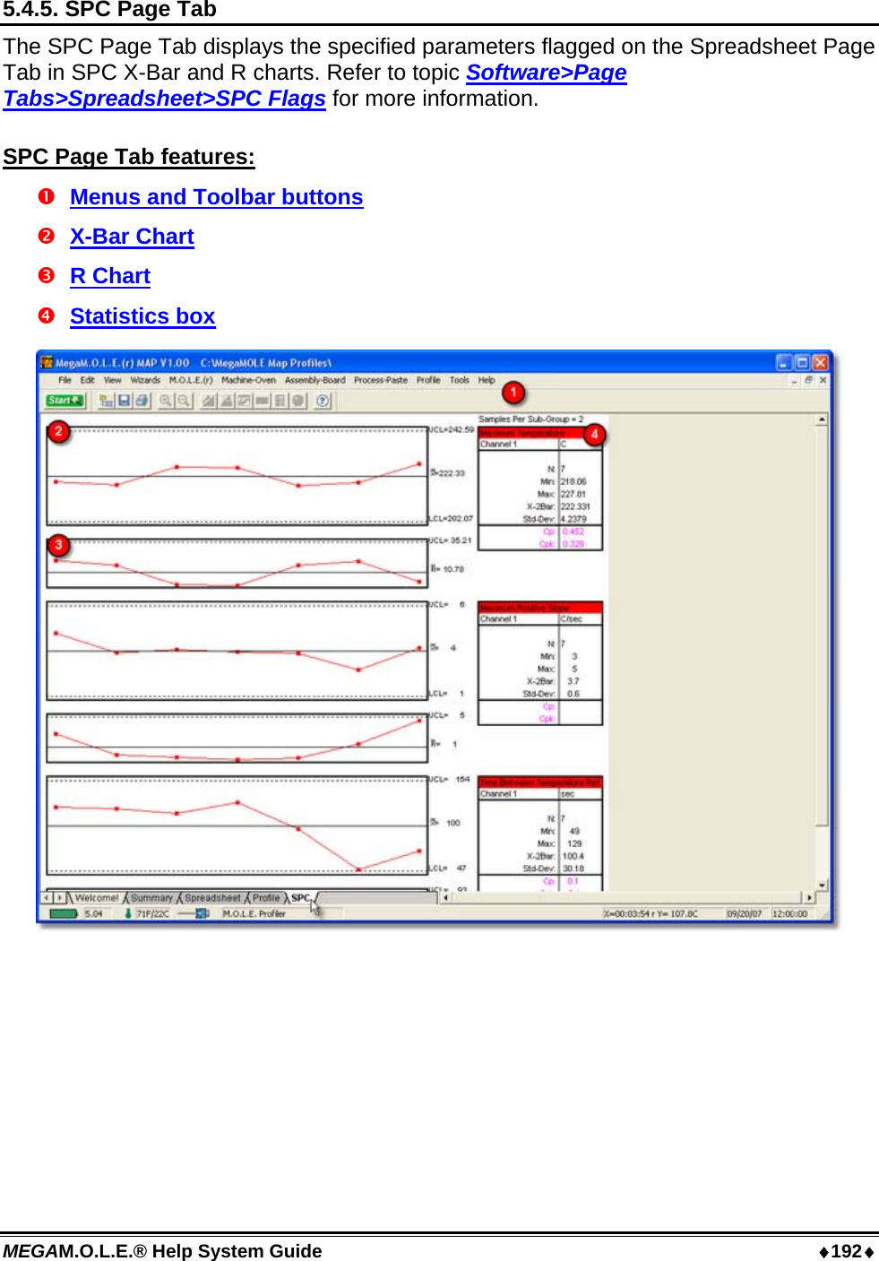 MEGAM.O.L.E.® Help System Guide  ♦192♦ 5.4.5. SPC Page Tab The SPC Page Tab displays the specified parameters flagged on the Spreadsheet Page Tab in SPC X-Bar and R charts. Refer to topic Software&gt;Page Tabs&gt;Spreadsheet&gt;SPC Flags for more information.  SPC Page Tab features:  Menus and Toolbar buttons  X-Bar Chart  R Chart  Statistics box   