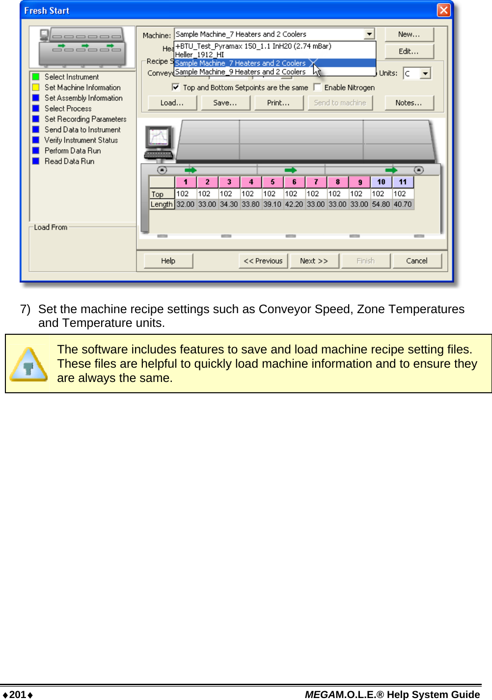 ♦201♦ MEGAM.O.L.E.® Help System Guide   7)  Set the machine recipe settings such as Conveyor Speed, Zone Temperatures and Temperature units.  The software includes features to save and load machine recipe setting files. These files are helpful to quickly load machine information and to ensure they are always the same. 