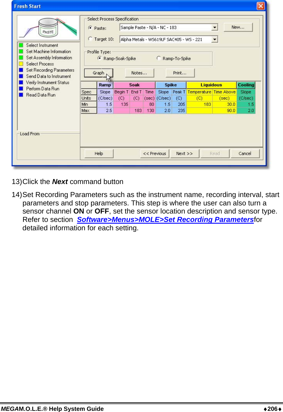 MEGAM.O.L.E.® Help System Guide  ♦206♦  13) Click  the  Next command button 14) Set Recording Parameters such as the instrument name, recording interval, start parameters and stop parameters. This step is where the user can also turn a sensor channel ON or OFF, set the sensor location description and sensor type. Refer to section  Software&gt;Menus&gt;MOLE&gt;Set Recording Parametersfor detailed information for each setting. 