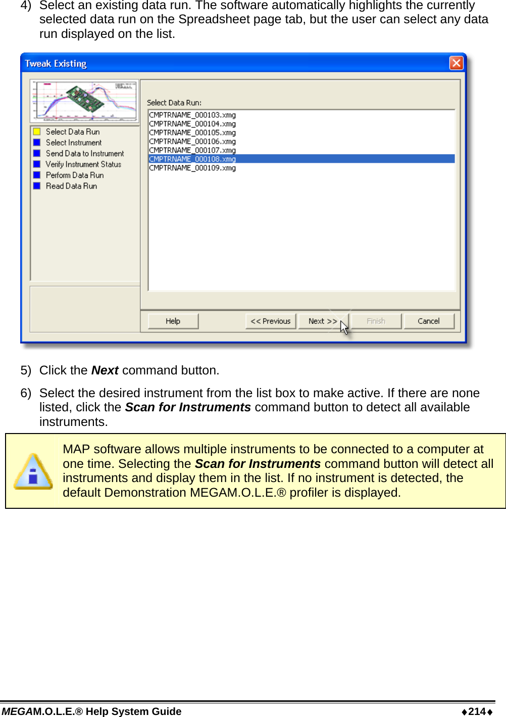 MEGAM.O.L.E.® Help System Guide  ♦214♦ 4)  Select an existing data run. The software automatically highlights the currently selected data run on the Spreadsheet page tab, but the user can select any data run displayed on the list.  5) Click the Next command button. 6)  Select the desired instrument from the list box to make active. If there are none listed, click the Scan for Instruments command button to detect all available instruments.  MAP software allows multiple instruments to be connected to a computer at one time. Selecting the Scan for Instruments command button will detect all instruments and display them in the list. If no instrument is detected, the default Demonstration MEGAM.O.L.E.® profiler is displayed. 