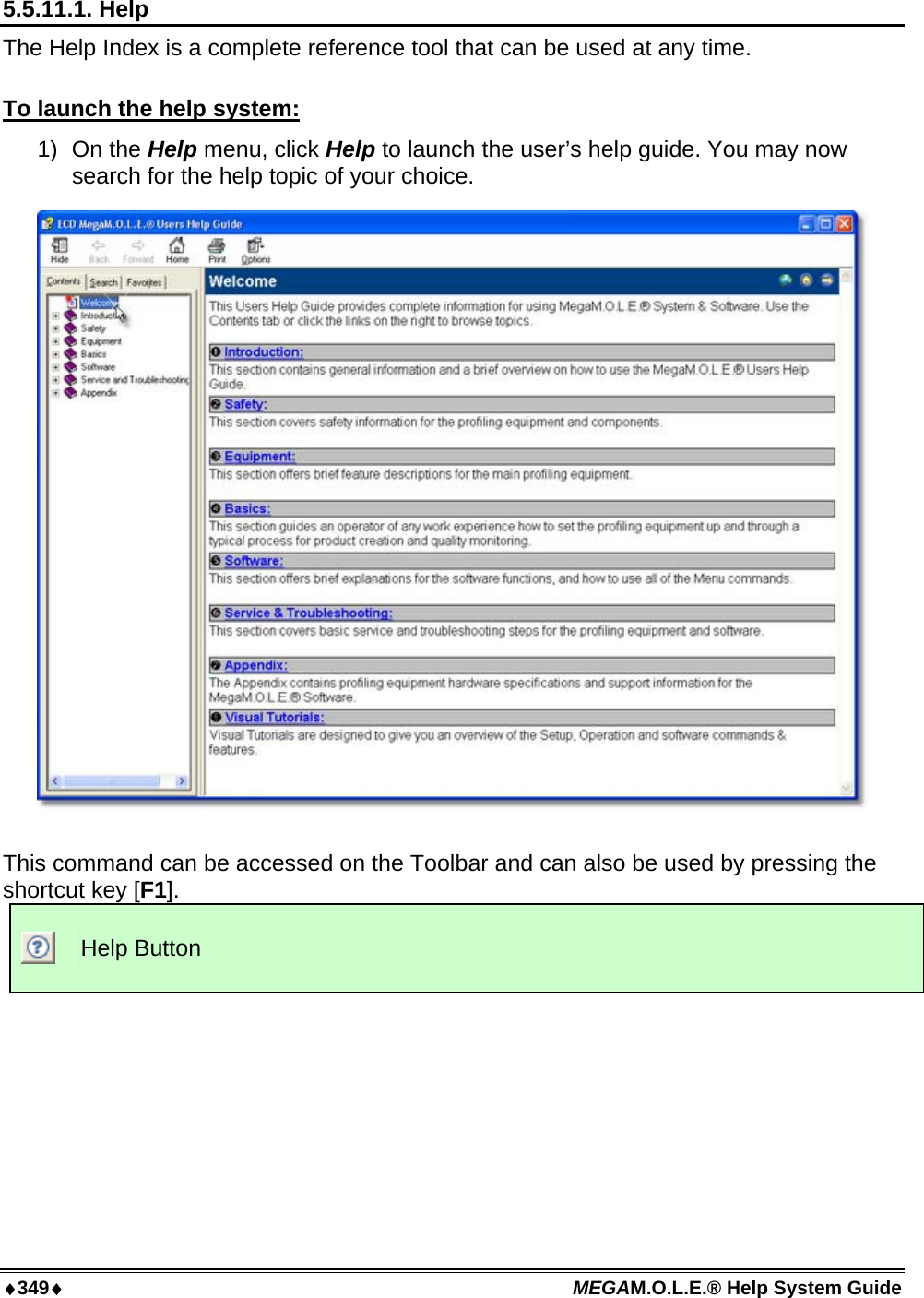 ♦349♦ MEGAM.O.L.E.® Help System Guide  5.5.11.1. Help The Help Index is a complete reference tool that can be used at any time.  To launch the help system: 1) On the Help menu, click Help to launch the user’s help guide. You may now search for the help topic of your choice.   This command can be accessed on the Toolbar and can also be used by pressing the shortcut key [F1].  Help Button  