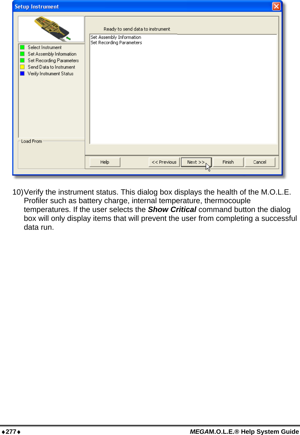 ♦277♦ MEGAM.O.L.E.® Help System Guide   10) Verify the instrument status. This dialog box displays the health of the M.O.L.E. Profiler such as battery charge, internal temperature, thermocouple temperatures. If the user selects the Show Critical command button the dialog box will only display items that will prevent the user from completing a successful data run. 