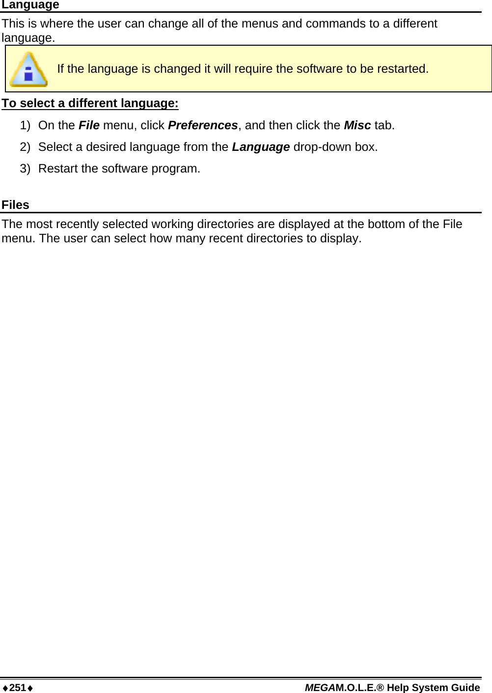 ♦251♦ MEGAM.O.L.E.® Help System Guide  Language This is where the user can change all of the menus and commands to a different language.  If the language is changed it will require the software to be restarted. To select a different language: 1) On the File menu, click Preferences, and then click the Misc tab. 2)  Select a desired language from the Language drop-down box. 3)  Restart the software program.  Files The most recently selected working directories are displayed at the bottom of the File menu. The user can select how many recent directories to display.  