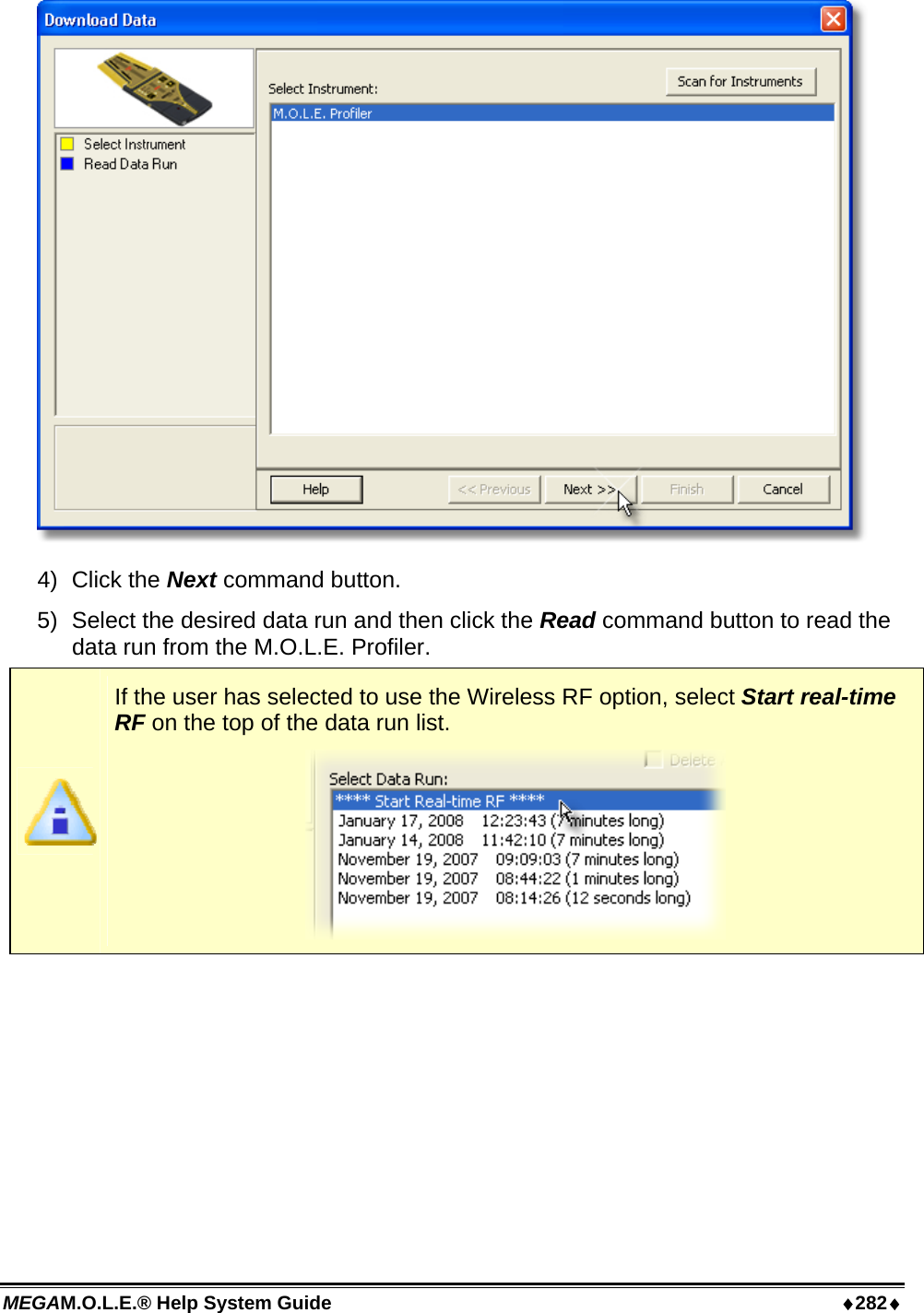 MEGAM.O.L.E.® Help System Guide  ♦282♦  4) Click the Next command button. 5)  Select the desired data run and then click the Read command button to read the data run from the M.O.L.E. Profiler.  If the user has selected to use the Wireless RF option, select Start real-time RF on the top of the data run list.  