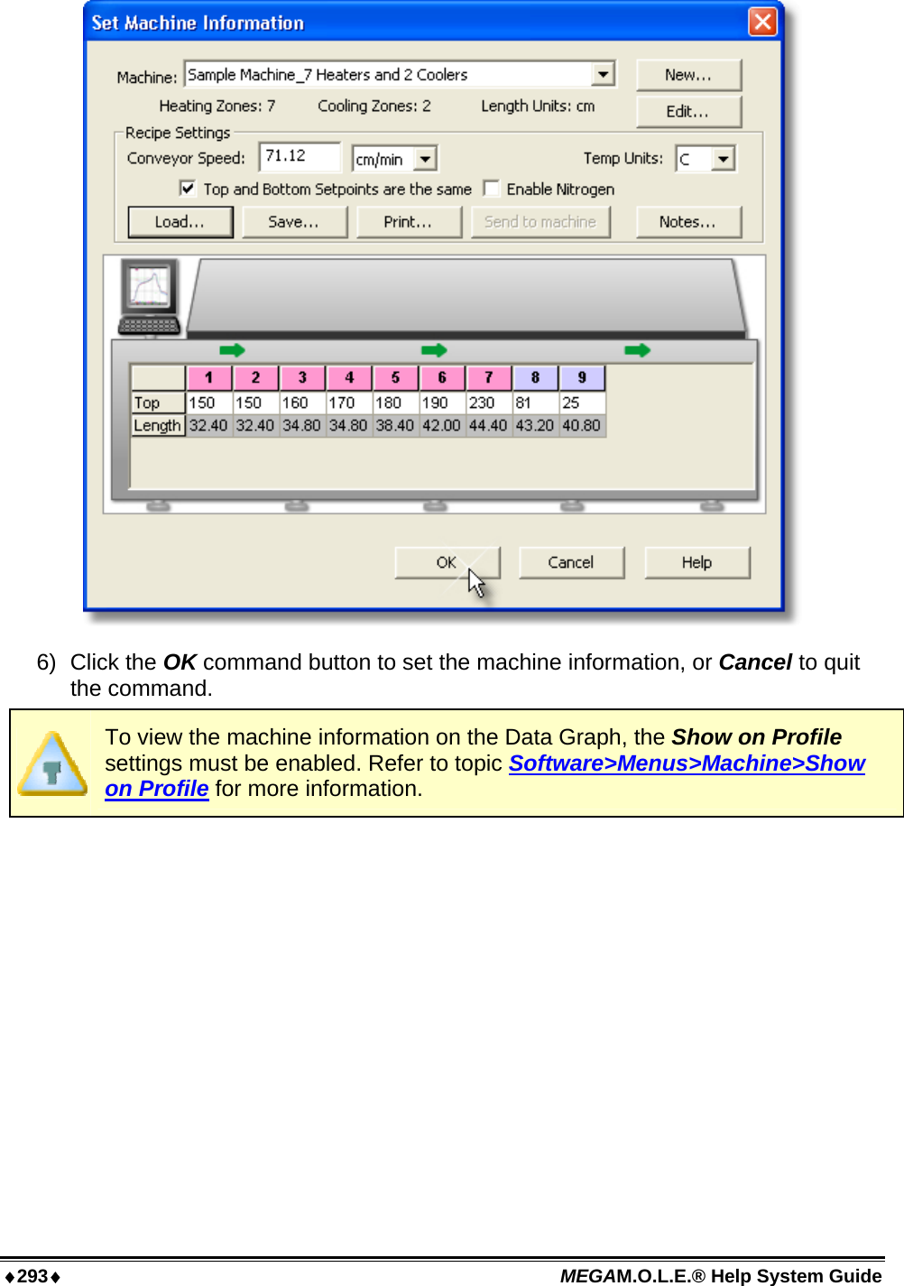 ♦293♦ MEGAM.O.L.E.® Help System Guide   6) Click the OK command button to set the machine information, or Cancel to quit the command.  To view the machine information on the Data Graph, the Show on Profile settings must be enabled. Refer to topic Software&gt;Menus&gt;Machine&gt;Show on Profile for more information.   