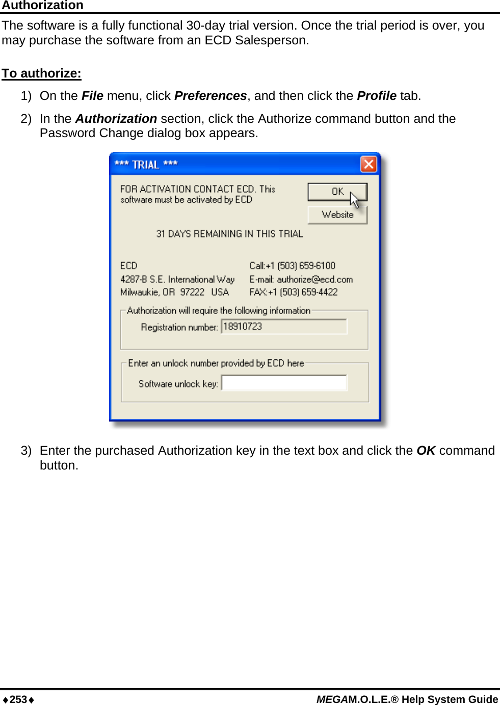 ♦253♦ MEGAM.O.L.E.® Help System Guide   Authorization The software is a fully functional 30-day trial version. Once the trial period is over, you may purchase the software from an ECD Salesperson.  To authorize: 1) On the File menu, click Preferences, and then click the Profile tab. 2) In the Authorization section, click the Authorize command button and the Password Change dialog box appears.  3)  Enter the purchased Authorization key in the text box and click the OK command button.  