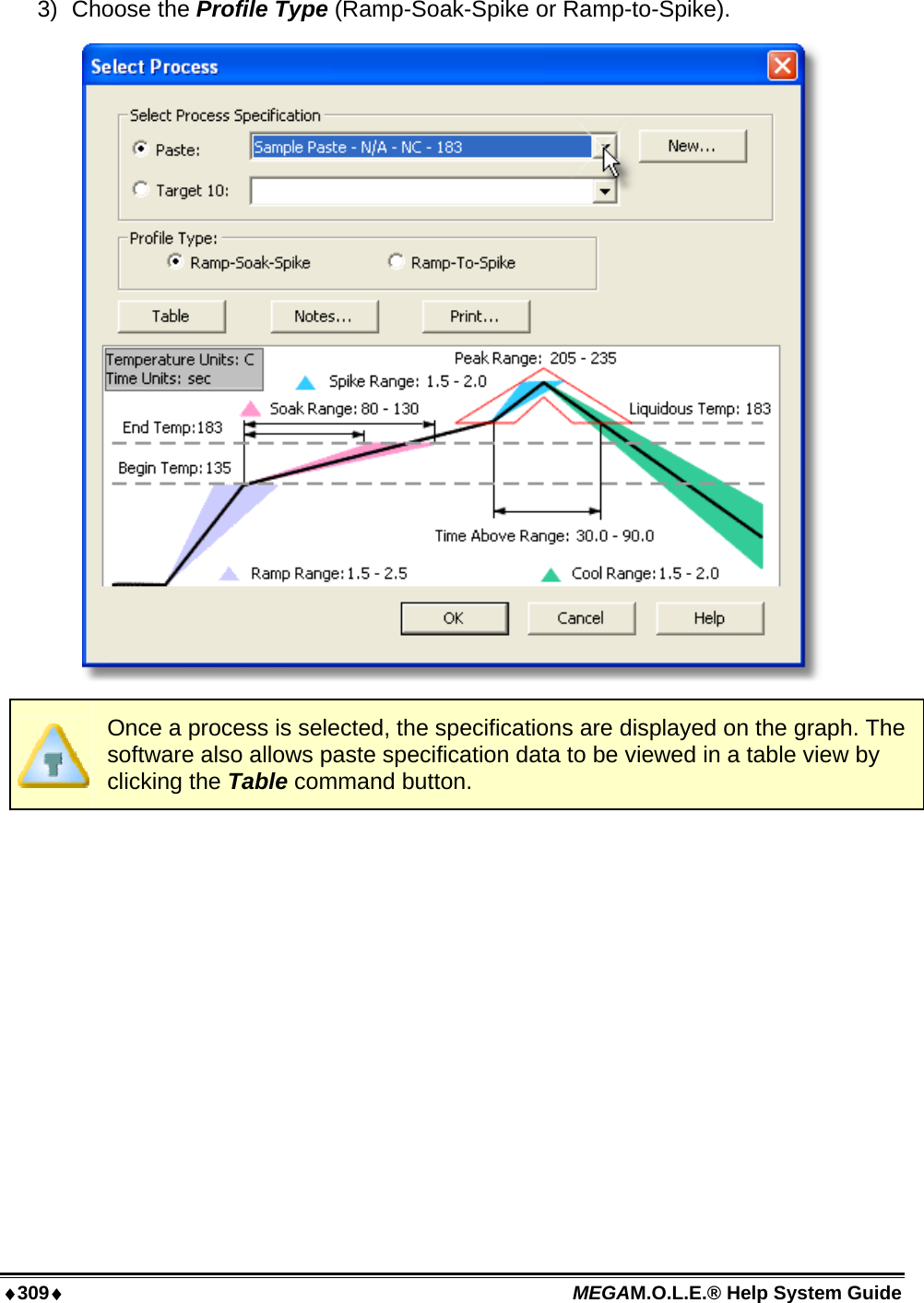 ♦309♦ MEGAM.O.L.E.® Help System Guide  3) Choose the Profile Type (Ramp-Soak-Spike or Ramp-to-Spike).   Once a process is selected, the specifications are displayed on the graph. The software also allows paste specification data to be viewed in a table view by clicking the Table command button. 