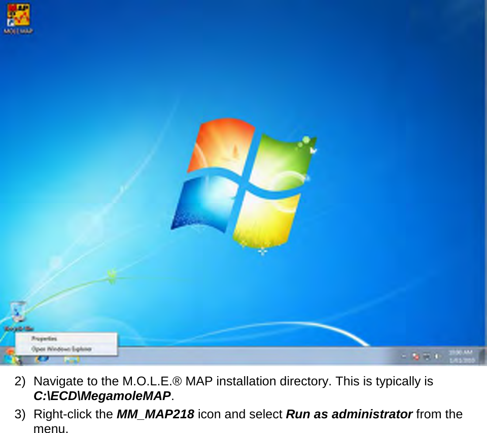        2) Navigate to the M.O.L.E.® MAP installation directory. This is typically is C:\ECD\MegamoleMAP. 3) Right-click the MM_MAP218 icon and select Run as administrator from the menu. 