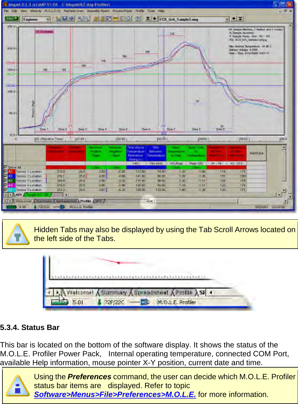         Hidden Tabs may also be displayed by using the Tab Scroll Arrows located on the left side of the Tabs.   5.3.4. Status Bar  This bar is located on the bottom of the software display. It shows the status of the M.O.L.E. Profiler Power Pack,   Internal operating temperature, connected COM Port, available Help information, mouse pointer X-Y position, current date and time.  Using the Preferences command, the user can decide which M.O.L.E. Profiler status bar items are    displayed. Refer to topic Software&gt;Menus&gt;File&gt;Preferences&gt;M.O.L.E. for more information. 