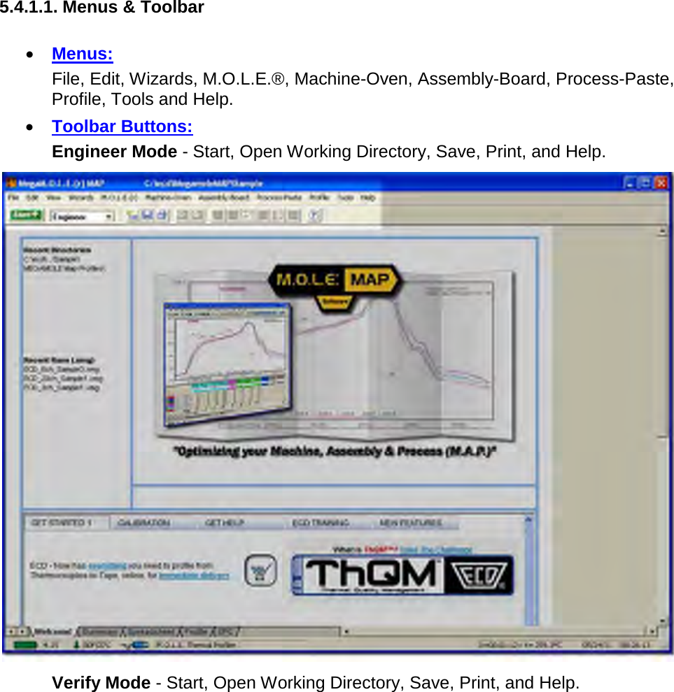       5.4.1.1. Menus &amp; Toolbar  •  Menus:    File, Edit, Wizards, M.O.L.E.®, Machine-Oven, Assembly-Board, Process-Paste, Profile, Tools and Help. •  Toolbar Buttons:    Engineer Mode - Start, Open Working Directory, Save, Print, and Help.   Verify Mode - Start, Open Working Directory, Save, Print, and Help. 