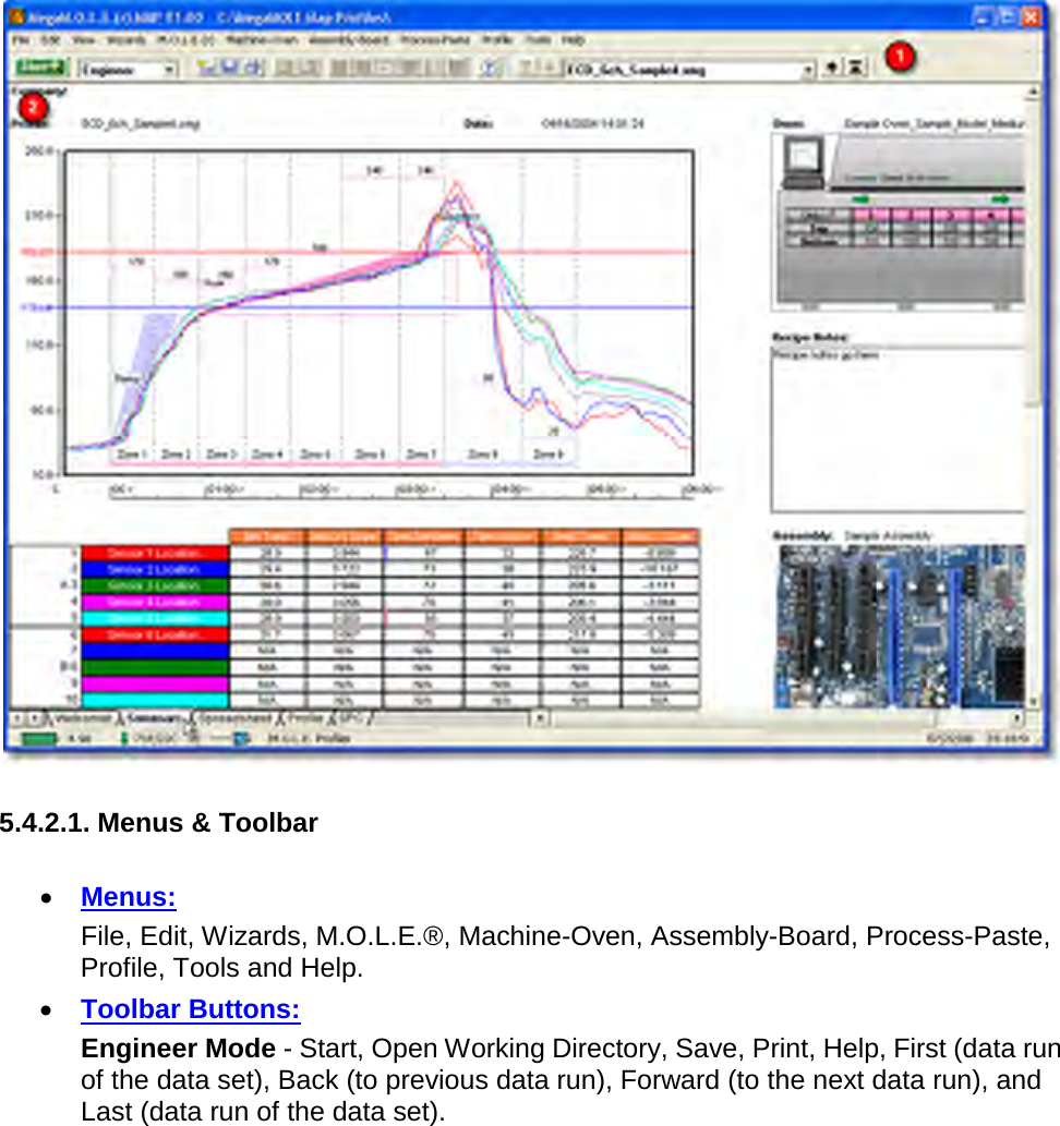         5.4.2.1. Menus &amp; Toolbar  •  Menus:    File, Edit, Wizards, M.O.L.E.®, Machine-Oven, Assembly-Board, Process-Paste, Profile, Tools and Help. •  Toolbar Buttons:    Engineer Mode - Start, Open Working Directory, Save, Print, Help, First (data run of the data set), Back (to previous data run), Forward (to the next data run), and Last (data run of the data set). 