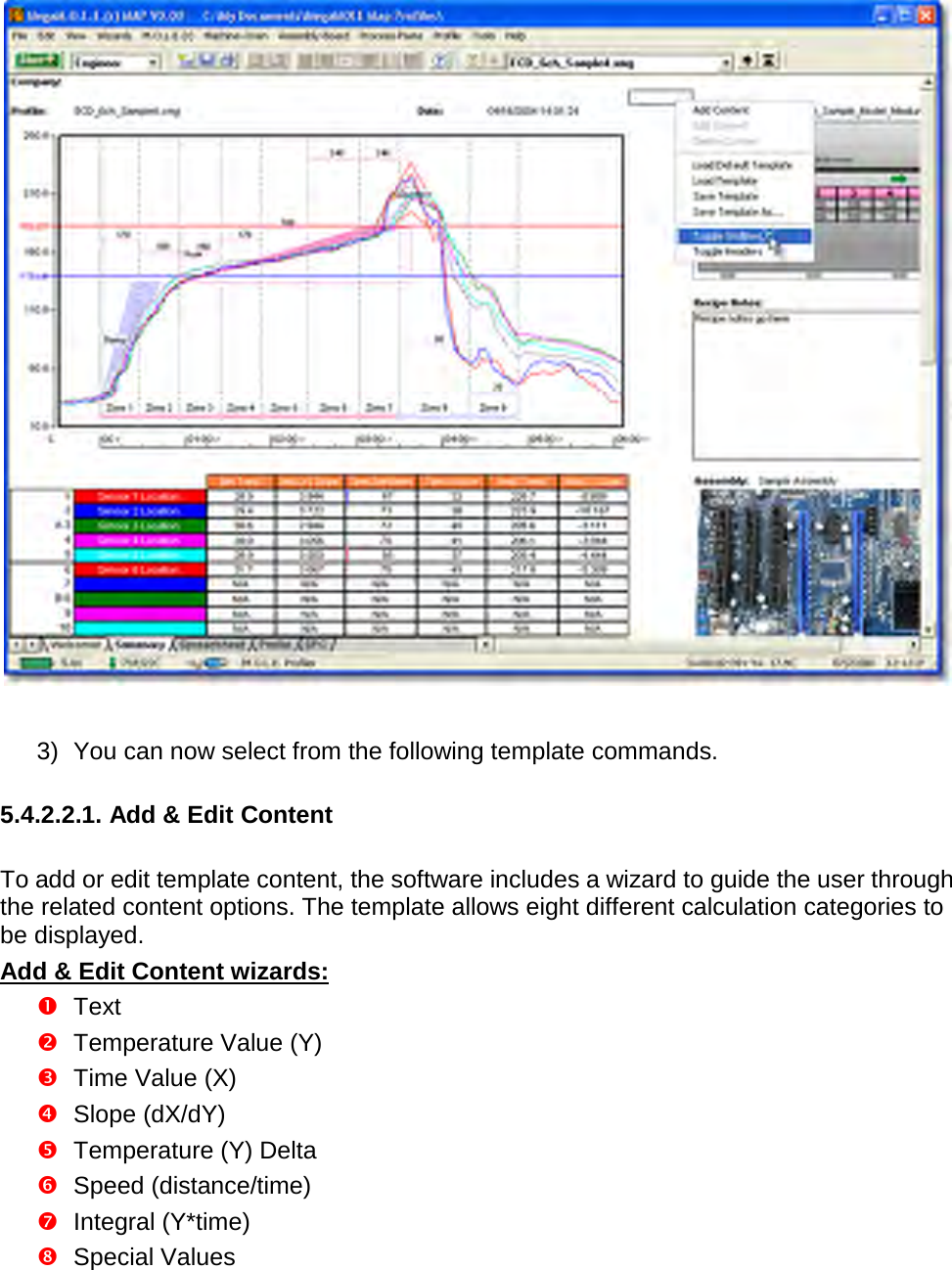         3) You can now select from the following template commands.  5.4.2.2.1. Add &amp; Edit Content  To add or edit template content, the software includes a wizard to guide the user through the related content options. The template allows eight different calculation categories to be displayed. Add &amp; Edit Content wizards:  Text  Temperature Value (Y)  Time Value (X)  Slope (dX/dY)  Temperature (Y) Delta  Speed (distance/time)  Integral (Y*time)  Special Values 