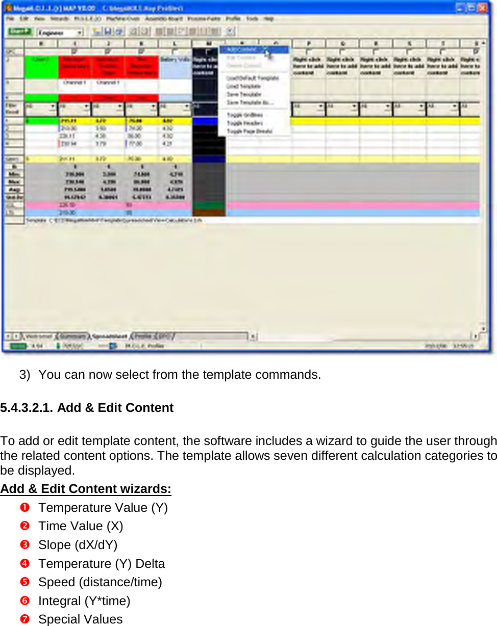        3) You can now select from the template commands.  5.4.3.2.1. Add &amp; Edit Content  To add or edit template content, the software includes a wizard to guide the user through the related content options. The template allows seven different calculation categories to be displayed. Add &amp; Edit Content wizards:  Temperature Value (Y)  Time Value (X)  Slope (dX/dY)  Temperature (Y) Delta  Speed (distance/time)  Integral (Y*time)  Special Values 