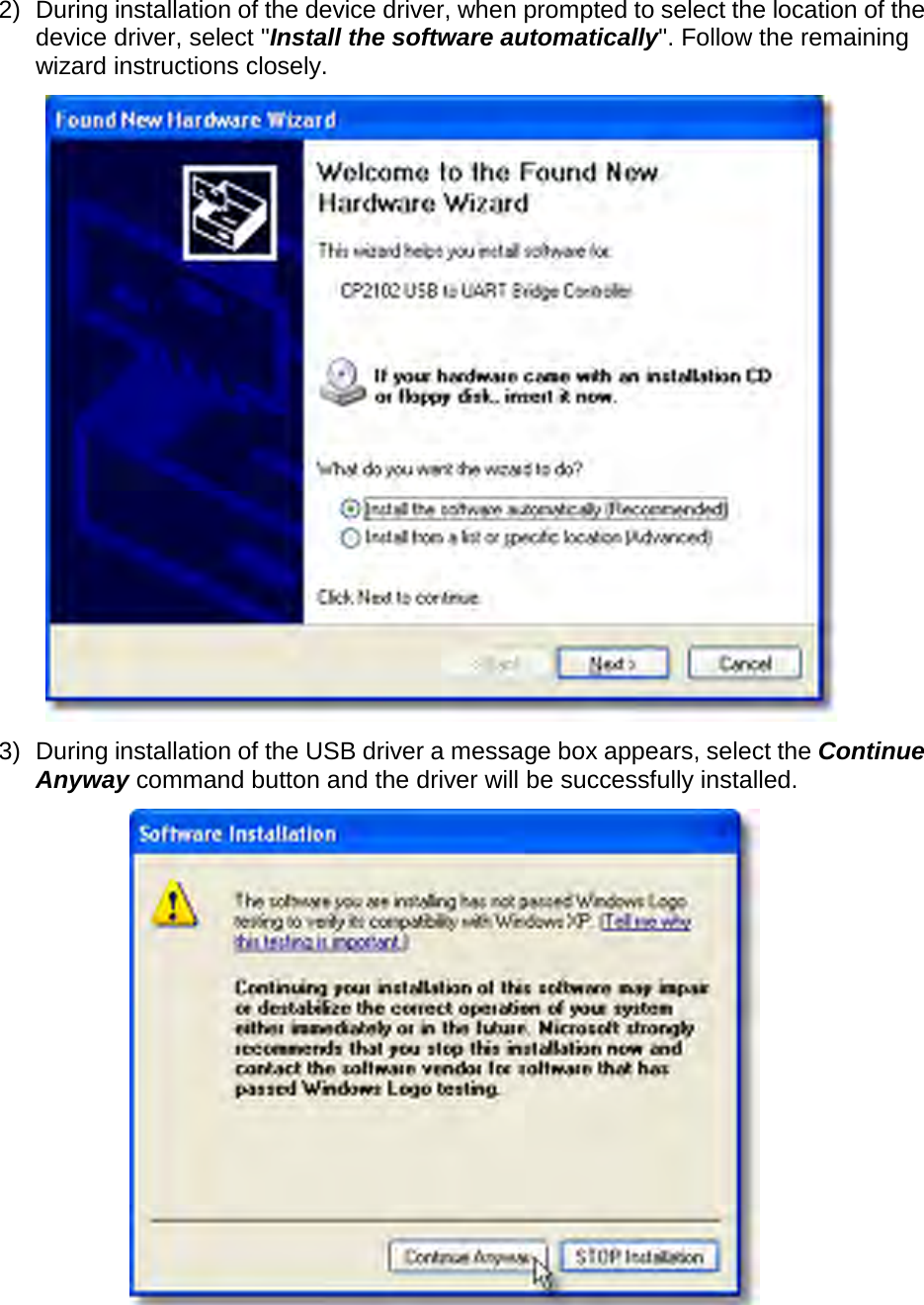       2) During installation of the device driver, when prompted to select the location of the device driver, select &quot;Install the software automatically&quot;. Follow the remaining wizard instructions closely.  3) During installation of the USB driver a message box appears, select the Continue Anyway command button and the driver will be successfully installed.     