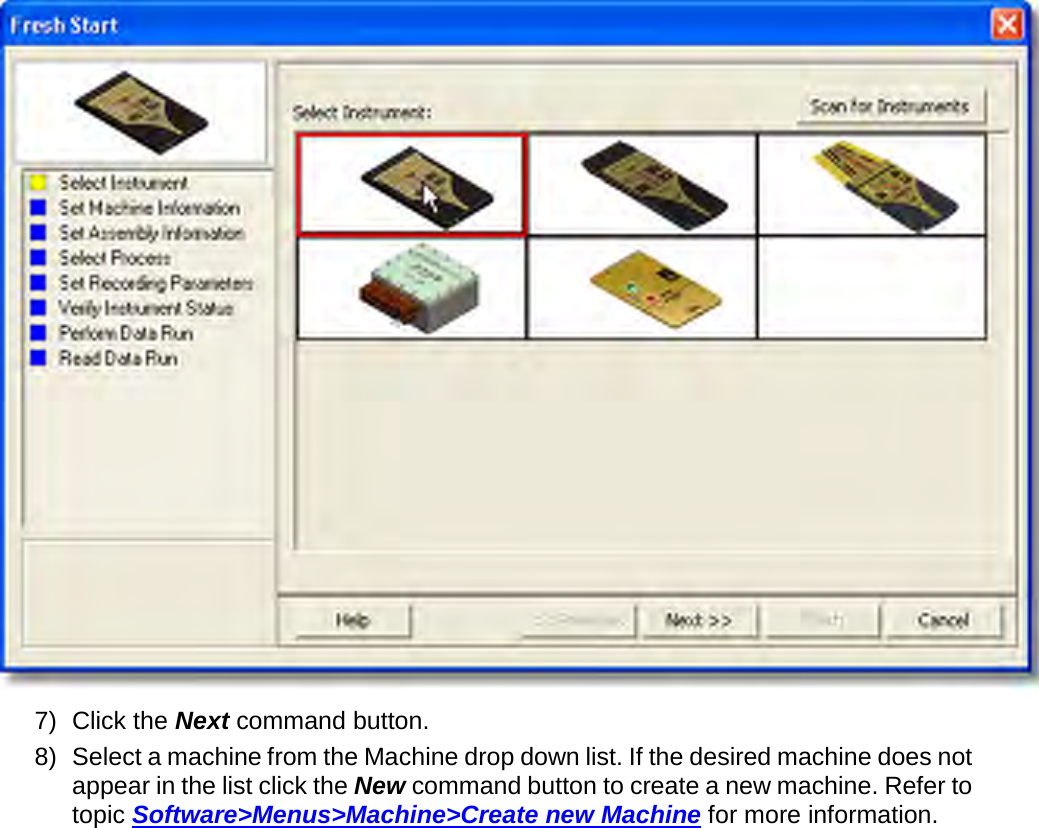        7) Click the Next command button. 8) Select a machine from the Machine drop down list. If the desired machine does not appear in the list click the New command button to create a new machine. Refer to topic Software&gt;Menus&gt;Machine&gt;Create new Machine for more information. 