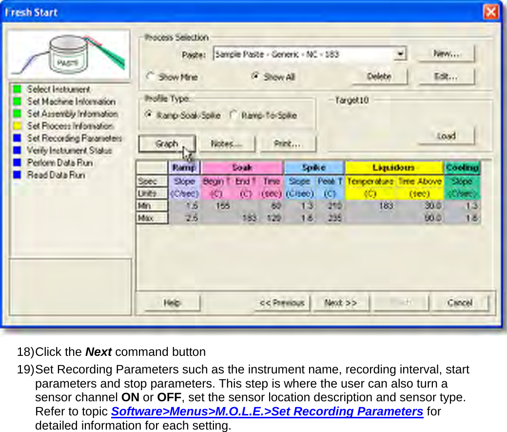        18) Click the Next command button 19) Set Recording Parameters such as the instrument name, recording interval, start parameters and stop parameters. This step is where the user can also turn a sensor channel ON or OFF, set the sensor location description and sensor type. Refer to topic Software&gt;Menus&gt;M.O.L.E.&gt;Set Recording Parameters for detailed information for each setting. 