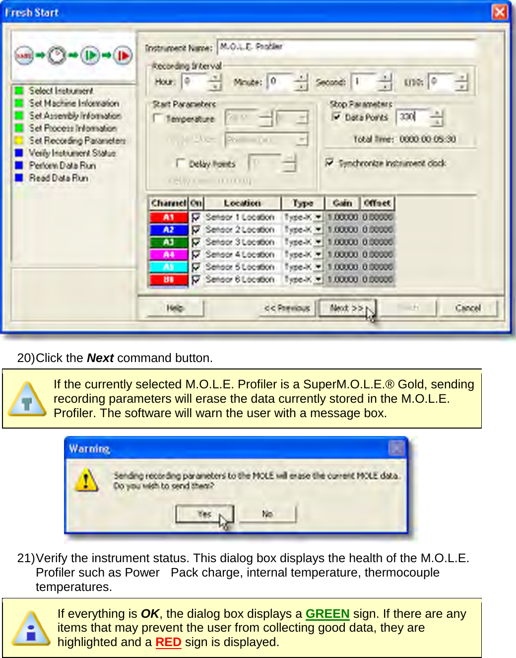        20) Click the Next command button.  If the currently selected M.O.L.E. Profiler is a SuperM.O.L.E.® Gold, sending recording parameters will erase the data currently stored in the M.O.L.E. Profiler. The software will warn the user with a message box.  21) Verify the instrument status. This dialog box displays the health of the M.O.L.E. Profiler such as Power    Pack charge, internal temperature, thermocouple temperatures.  If everything is OK, the dialog box displays a GREEN sign. If there are any items that may prevent the user from collecting good data, they are highlighted and a RED sign is displayed. 