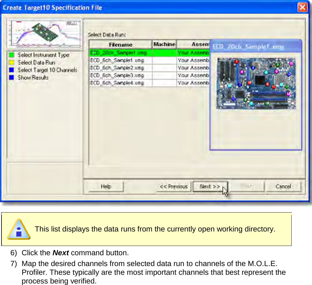         This list displays the data runs from the currently open working directory. 6) Click the Next command button. 7) Map the desired channels from selected data run to channels of the M.O.L.E. Profiler. These typically are the most important channels that best represent the process being verified. 