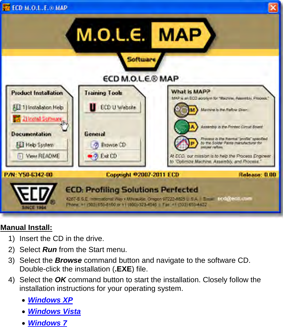         Manual Install: 1) Insert the CD in the drive. 2) Select Run from the Start menu. 3) Select the Browse command button and navigate to the software CD. Double-click the installation (.EXE) file. 4) Select the OK command button to start the installation. Closely follow the installation instructions for your operating system. •  Windows XP •  Windows Vista •  Windows 7 