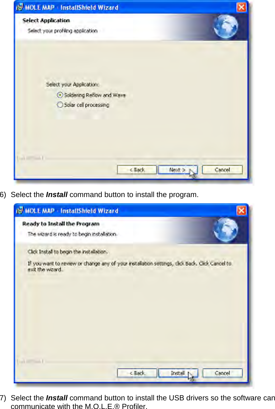        6) Select the Install command button to install the program.  7) Select the Install command button to install the USB drivers so the software can communicate with the M.O.L.E.® Profiler. 