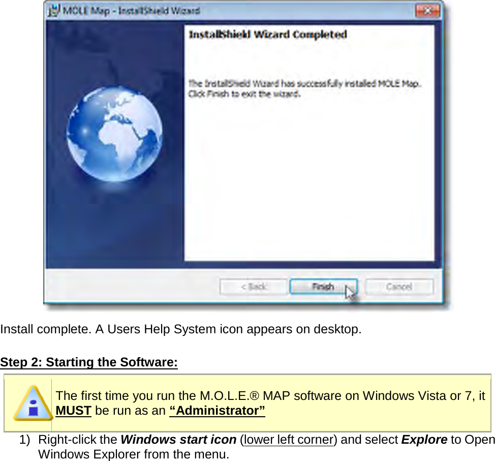        Install complete. A Users Help System icon appears on desktop.  Step 2: Starting the Software:  The first time you run the M.O.L.E.® MAP software on Windows Vista or 7, it MUST be run as an “Administrator” 1) Right-click the Windows start icon (lower left corner) and select Explore to Open Windows Explorer from the menu. 