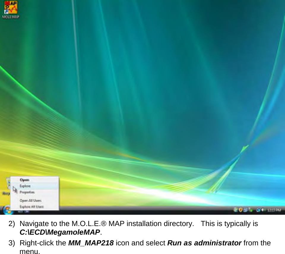        2) Navigate to the M.O.L.E.® MAP installation directory.   This is typically is C:\ECD\MegamoleMAP. 3) Right-click the MM_MAP218 icon and select Run as administrator from the menu. 